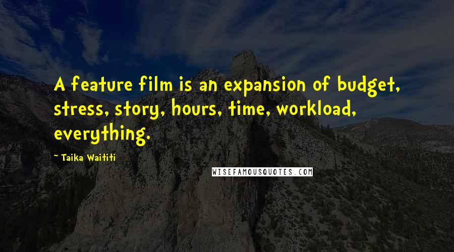 Taika Waititi Quotes: A feature film is an expansion of budget, stress, story, hours, time, workload, everything.