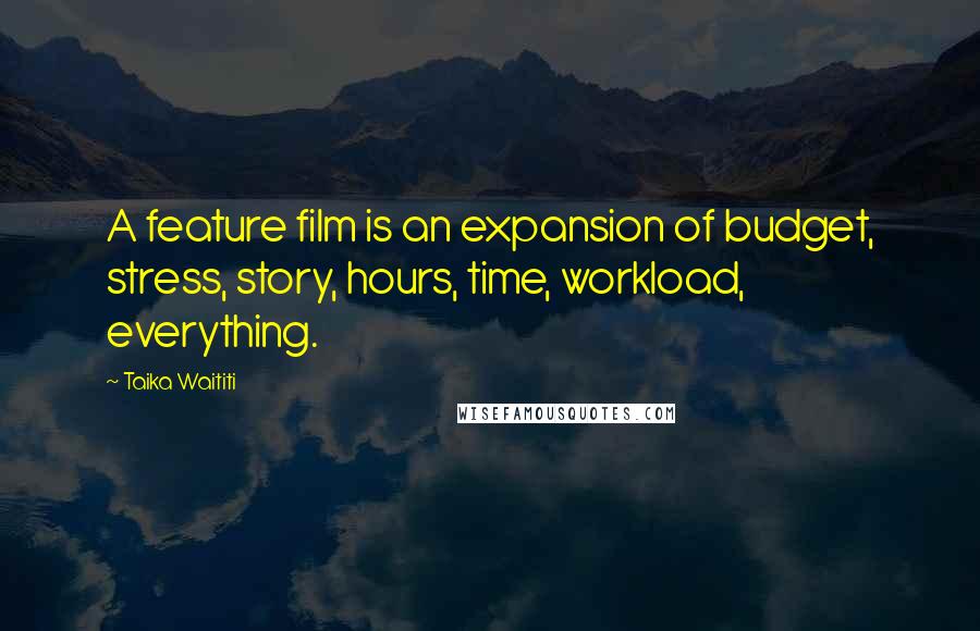 Taika Waititi Quotes: A feature film is an expansion of budget, stress, story, hours, time, workload, everything.