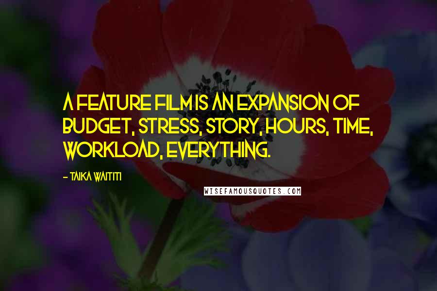 Taika Waititi Quotes: A feature film is an expansion of budget, stress, story, hours, time, workload, everything.