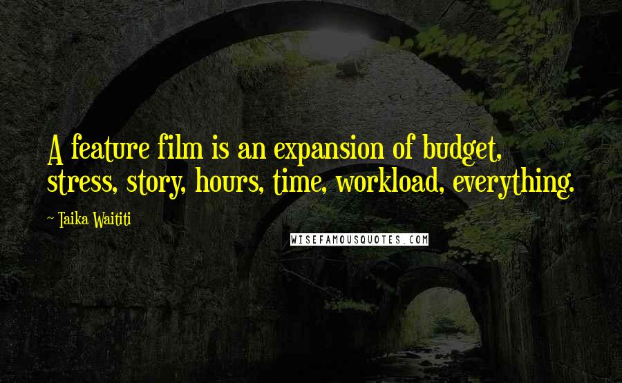 Taika Waititi Quotes: A feature film is an expansion of budget, stress, story, hours, time, workload, everything.