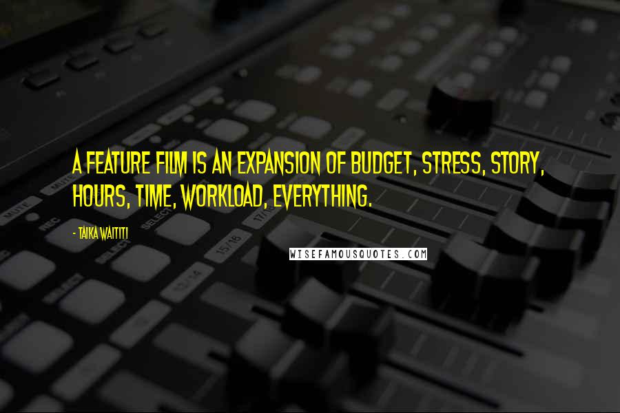 Taika Waititi Quotes: A feature film is an expansion of budget, stress, story, hours, time, workload, everything.