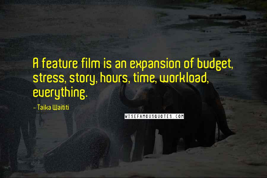 Taika Waititi Quotes: A feature film is an expansion of budget, stress, story, hours, time, workload, everything.