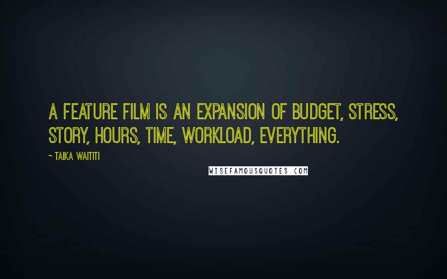 Taika Waititi Quotes: A feature film is an expansion of budget, stress, story, hours, time, workload, everything.