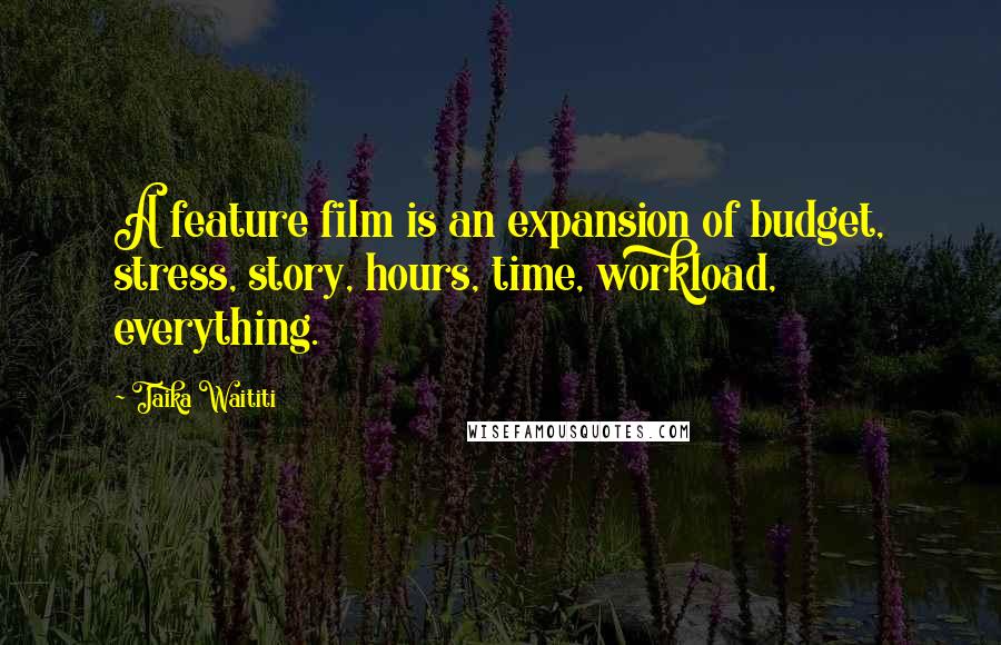 Taika Waititi Quotes: A feature film is an expansion of budget, stress, story, hours, time, workload, everything.