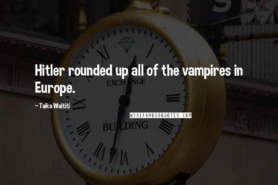 Taika Waititi Quotes: Hitler rounded up all of the vampires in Europe.