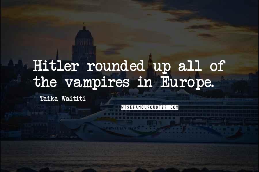 Taika Waititi Quotes: Hitler rounded up all of the vampires in Europe.