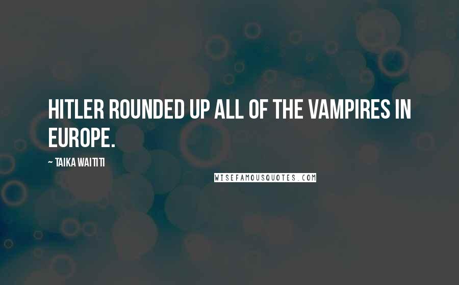 Taika Waititi Quotes: Hitler rounded up all of the vampires in Europe.