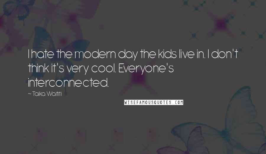 Taika Waititi Quotes: I hate the modern day the kids live in. I don't think it's very cool. Everyone's interconnected.