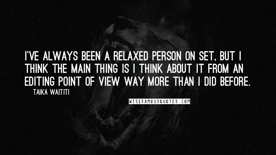 Taika Waititi Quotes: I've always been a relaxed person on set, but I think the main thing is I think about it from an editing point of view way more than I did before.