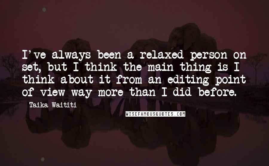 Taika Waititi Quotes: I've always been a relaxed person on set, but I think the main thing is I think about it from an editing point of view way more than I did before.