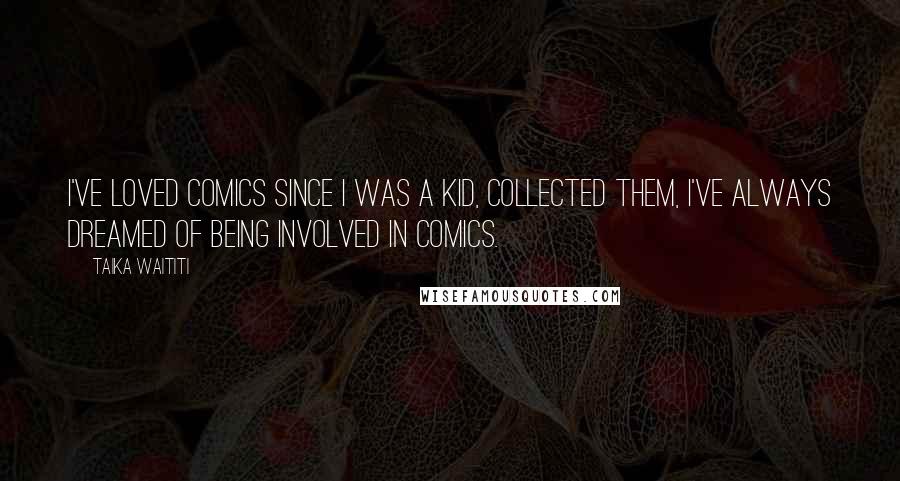 Taika Waititi Quotes: I've loved comics since I was a kid, collected them, I've always dreamed of being involved in comics.