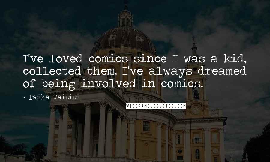 Taika Waititi Quotes: I've loved comics since I was a kid, collected them, I've always dreamed of being involved in comics.