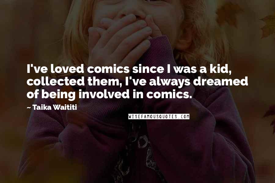 Taika Waititi Quotes: I've loved comics since I was a kid, collected them, I've always dreamed of being involved in comics.