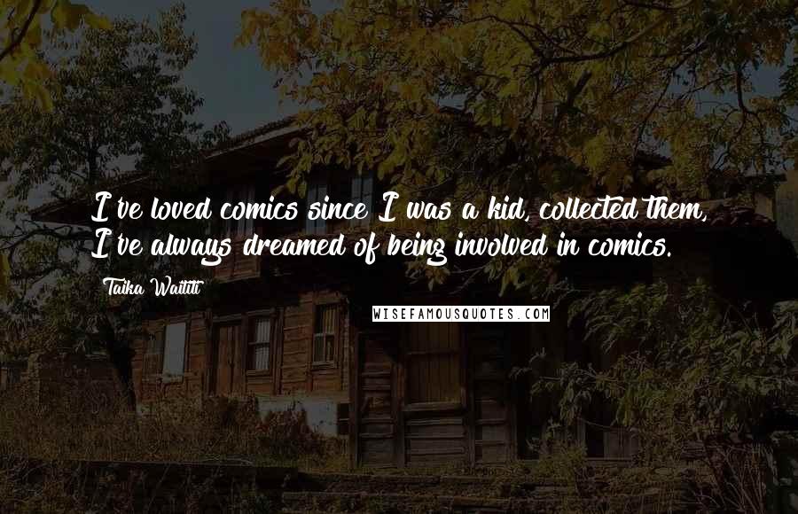 Taika Waititi Quotes: I've loved comics since I was a kid, collected them, I've always dreamed of being involved in comics.