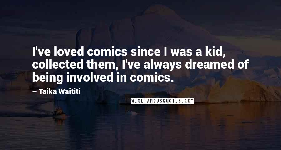 Taika Waititi Quotes: I've loved comics since I was a kid, collected them, I've always dreamed of being involved in comics.