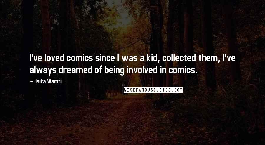 Taika Waititi Quotes: I've loved comics since I was a kid, collected them, I've always dreamed of being involved in comics.