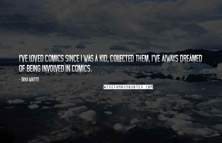 Taika Waititi Quotes: I've loved comics since I was a kid, collected them, I've always dreamed of being involved in comics.