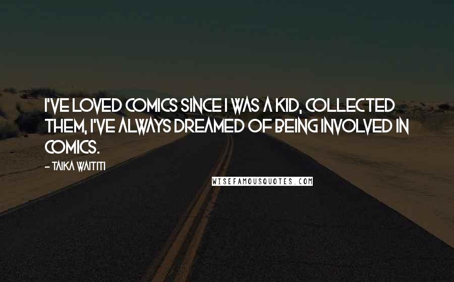 Taika Waititi Quotes: I've loved comics since I was a kid, collected them, I've always dreamed of being involved in comics.