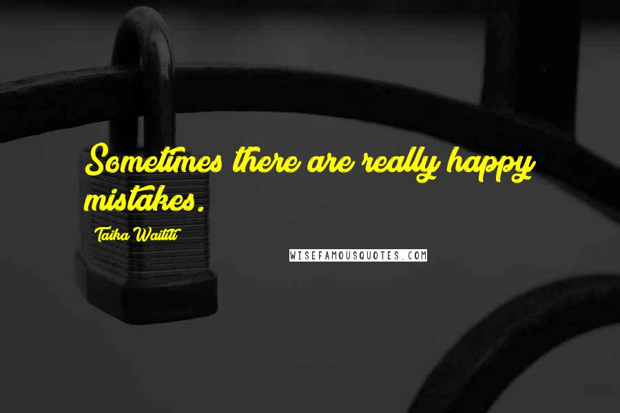 Taika Waititi Quotes: Sometimes there are really happy mistakes.