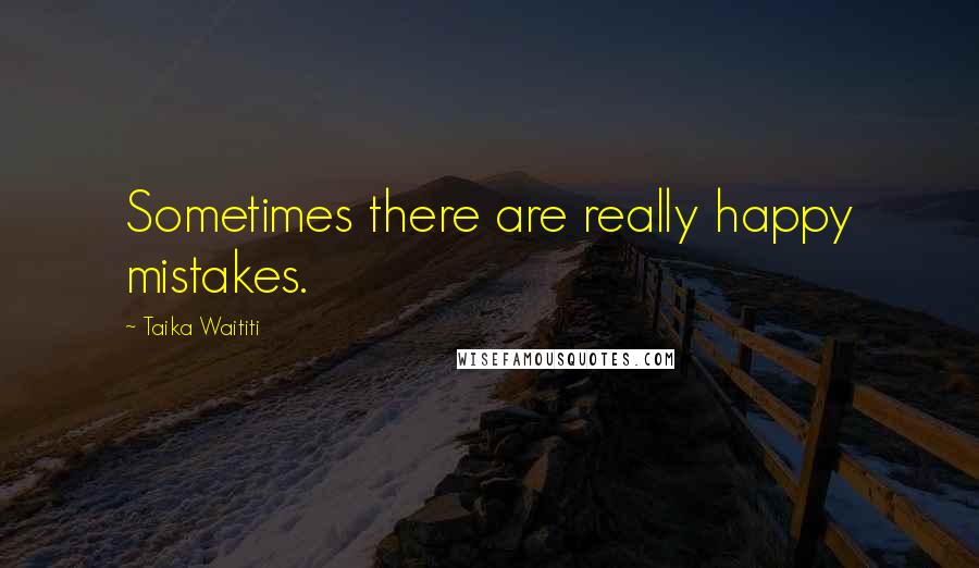 Taika Waititi Quotes: Sometimes there are really happy mistakes.