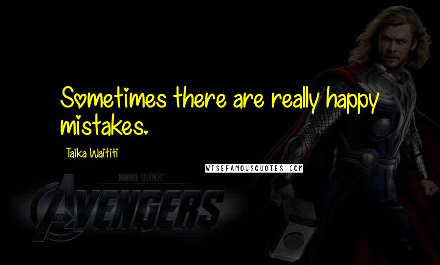 Taika Waititi Quotes: Sometimes there are really happy mistakes.