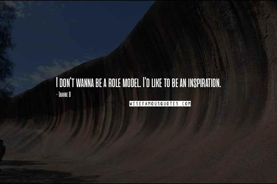 Tairrie B Quotes: I don't wanna be a role model. I'd like to be an inspiration.