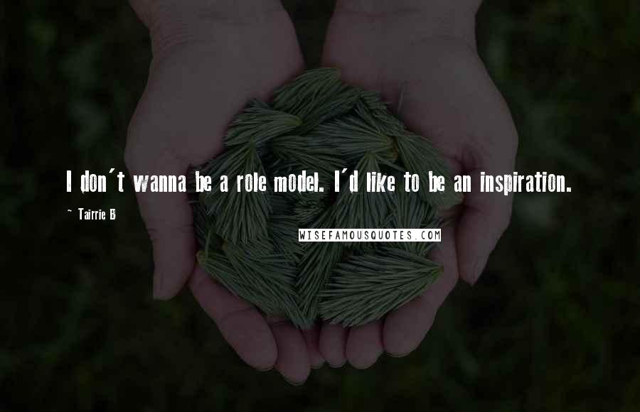 Tairrie B Quotes: I don't wanna be a role model. I'd like to be an inspiration.