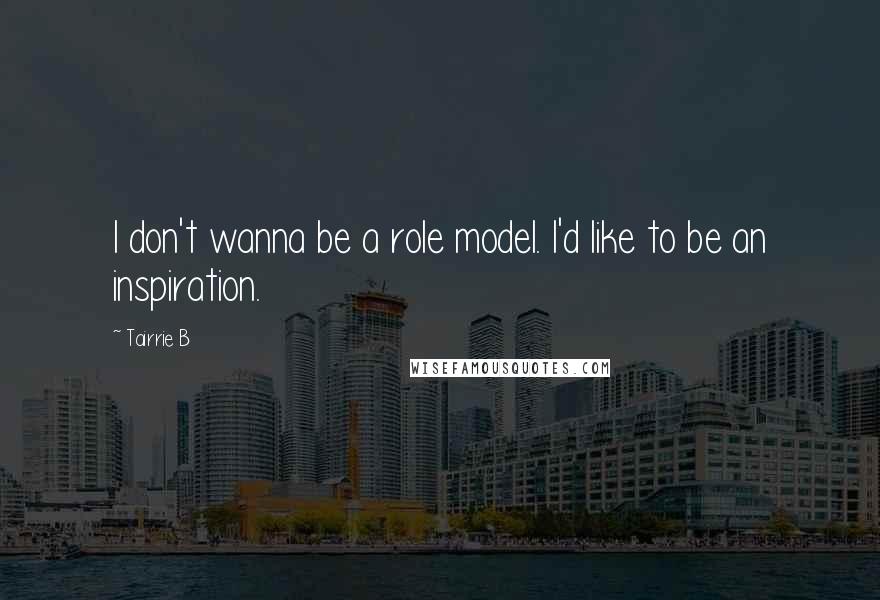 Tairrie B Quotes: I don't wanna be a role model. I'd like to be an inspiration.