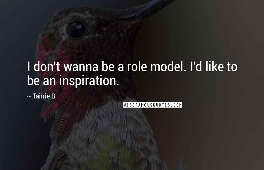 Tairrie B Quotes: I don't wanna be a role model. I'd like to be an inspiration.