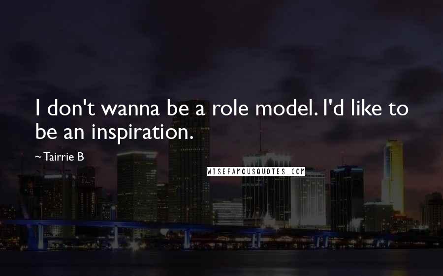 Tairrie B Quotes: I don't wanna be a role model. I'd like to be an inspiration.