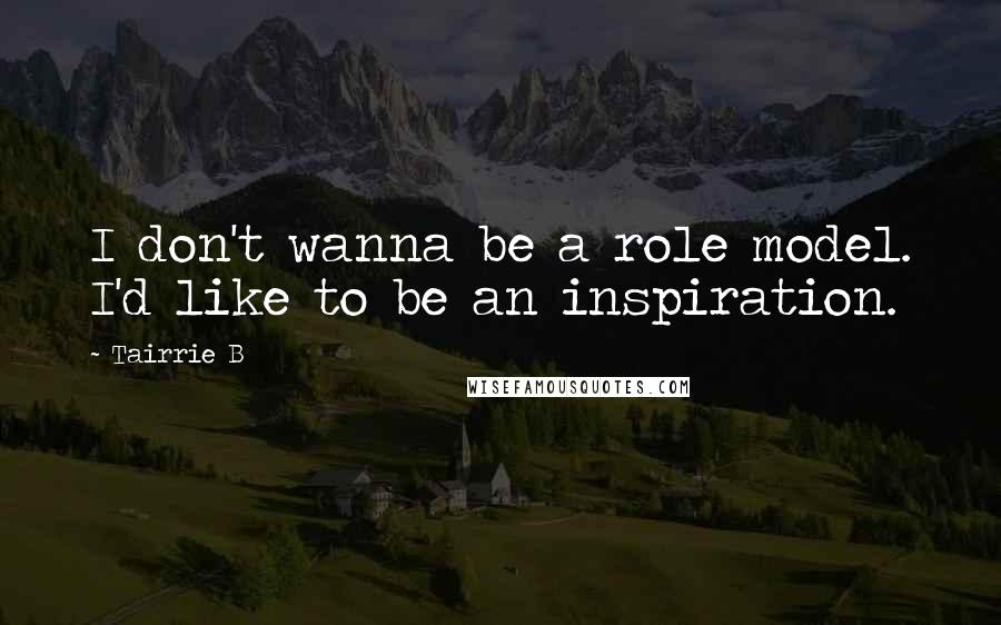 Tairrie B Quotes: I don't wanna be a role model. I'd like to be an inspiration.