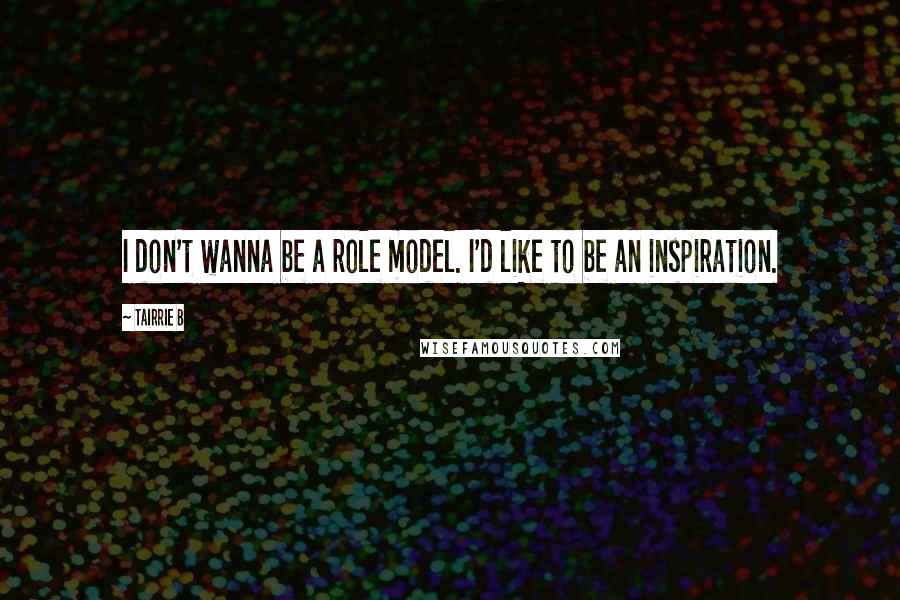Tairrie B Quotes: I don't wanna be a role model. I'd like to be an inspiration.
