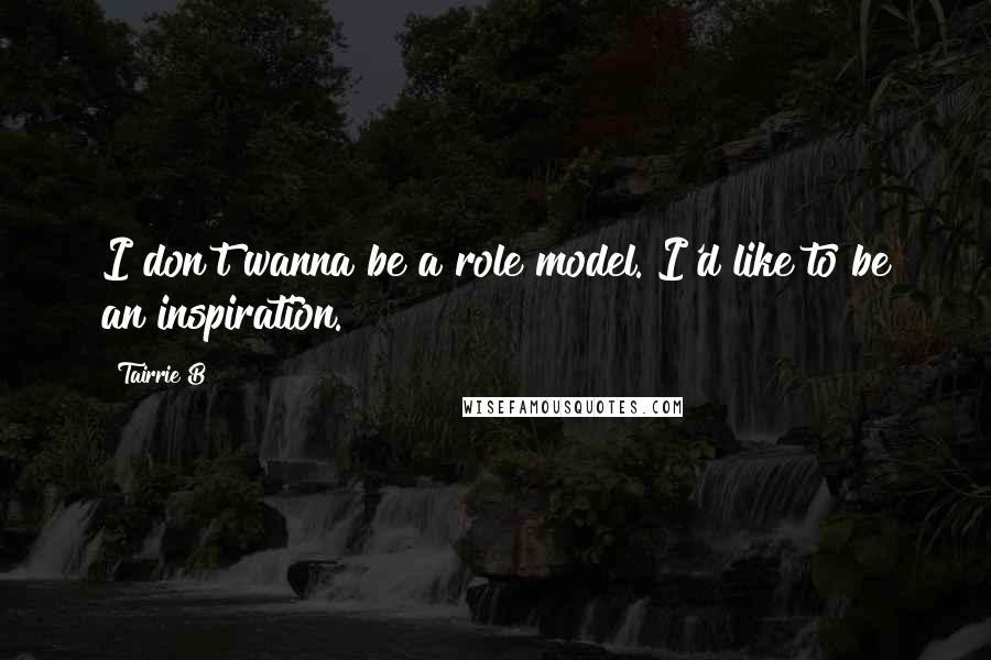 Tairrie B Quotes: I don't wanna be a role model. I'd like to be an inspiration.