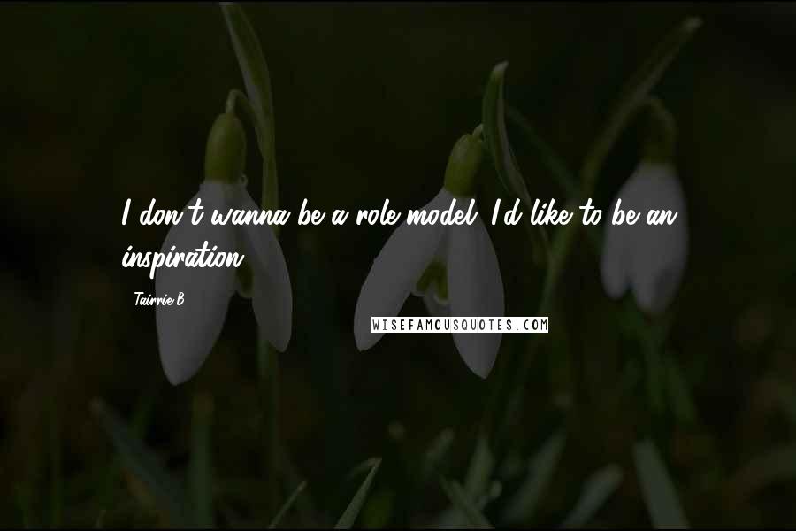 Tairrie B Quotes: I don't wanna be a role model. I'd like to be an inspiration.