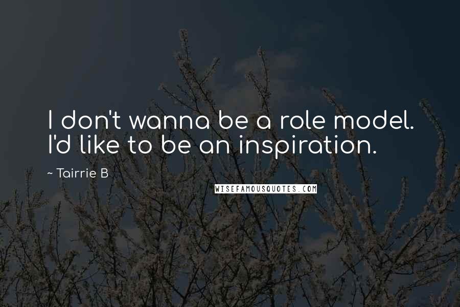 Tairrie B Quotes: I don't wanna be a role model. I'd like to be an inspiration.