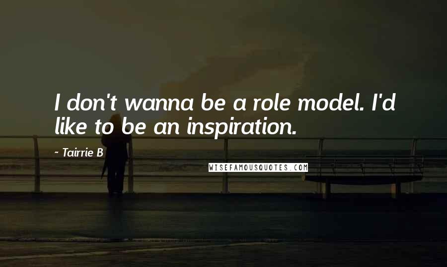 Tairrie B Quotes: I don't wanna be a role model. I'd like to be an inspiration.