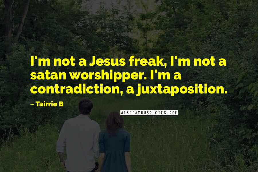 Tairrie B Quotes: I'm not a Jesus freak, I'm not a satan worshipper. I'm a contradiction, a juxtaposition.