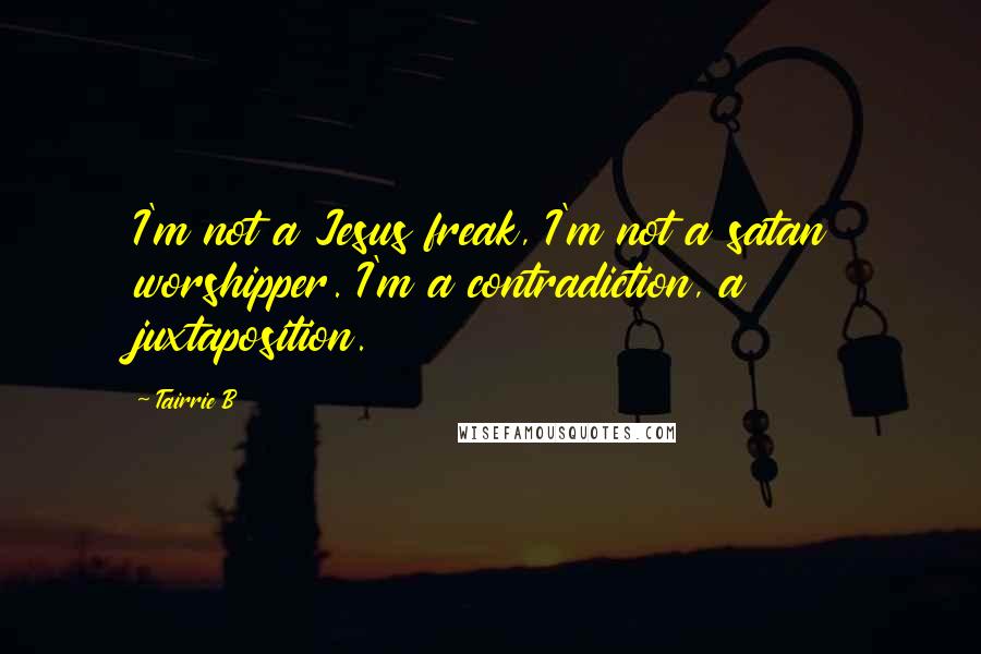 Tairrie B Quotes: I'm not a Jesus freak, I'm not a satan worshipper. I'm a contradiction, a juxtaposition.