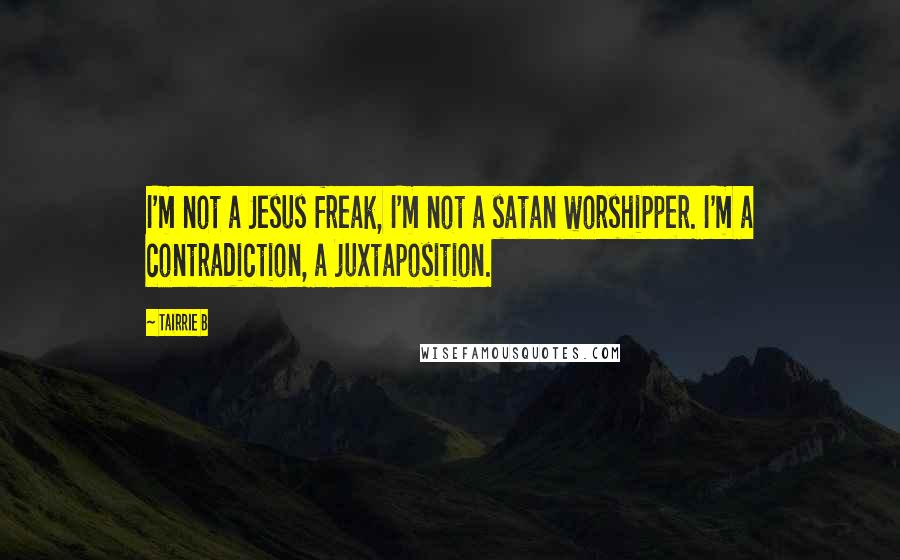 Tairrie B Quotes: I'm not a Jesus freak, I'm not a satan worshipper. I'm a contradiction, a juxtaposition.