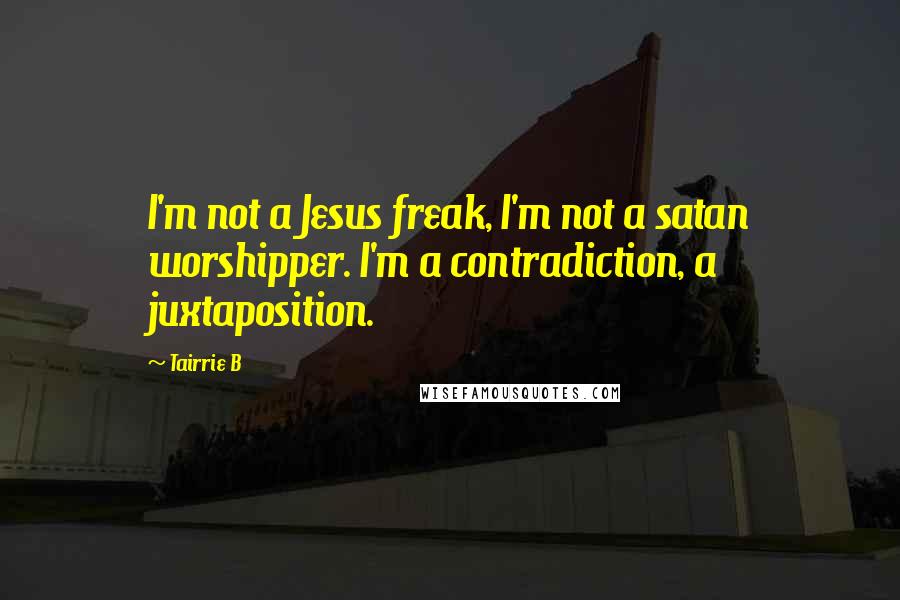 Tairrie B Quotes: I'm not a Jesus freak, I'm not a satan worshipper. I'm a contradiction, a juxtaposition.