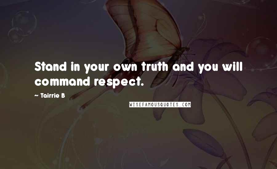 Tairrie B Quotes: Stand in your own truth and you will command respect.