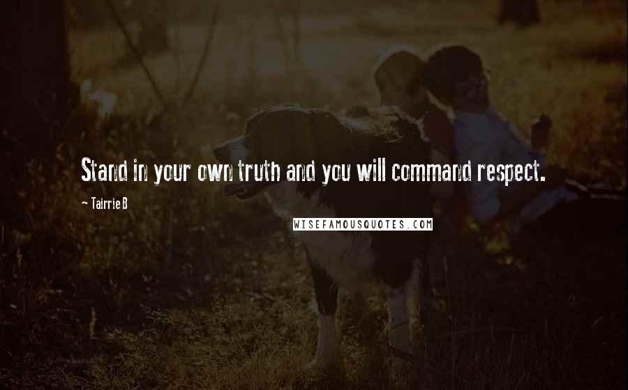 Tairrie B Quotes: Stand in your own truth and you will command respect.