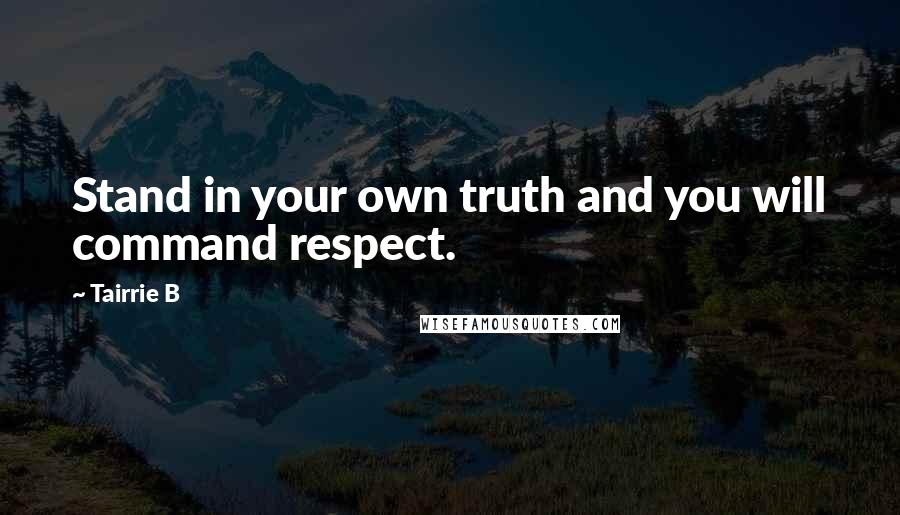 Tairrie B Quotes: Stand in your own truth and you will command respect.