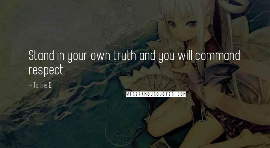 Tairrie B Quotes: Stand in your own truth and you will command respect.