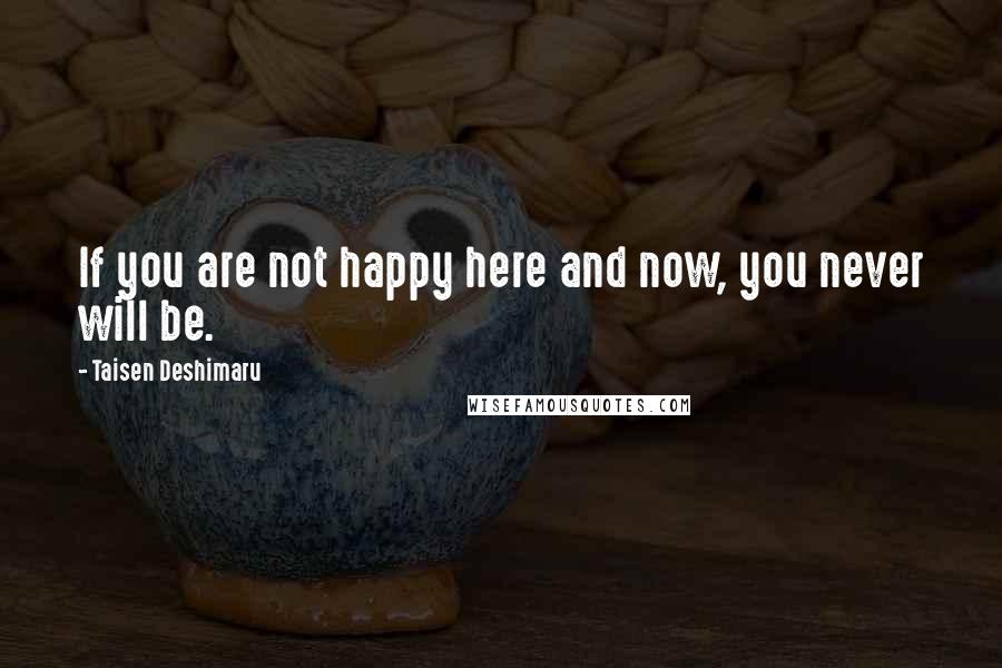 Taisen Deshimaru Quotes: If you are not happy here and now, you never will be.