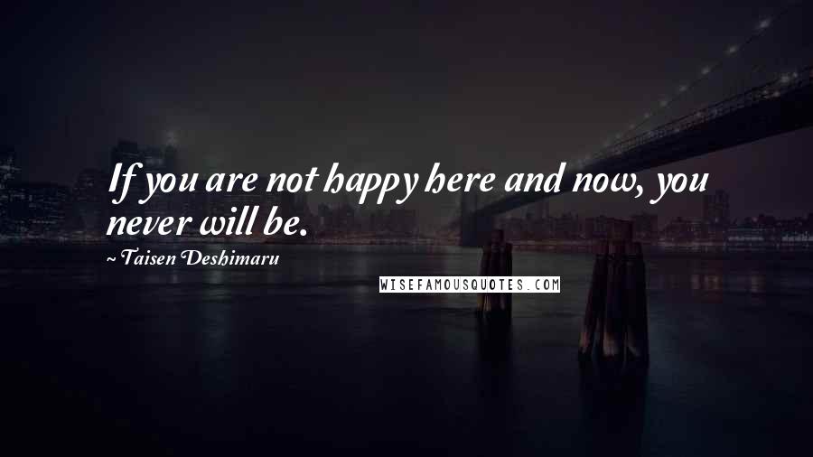 Taisen Deshimaru Quotes: If you are not happy here and now, you never will be.