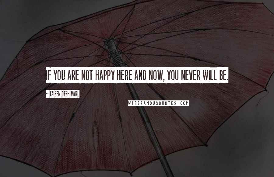 Taisen Deshimaru Quotes: If you are not happy here and now, you never will be.