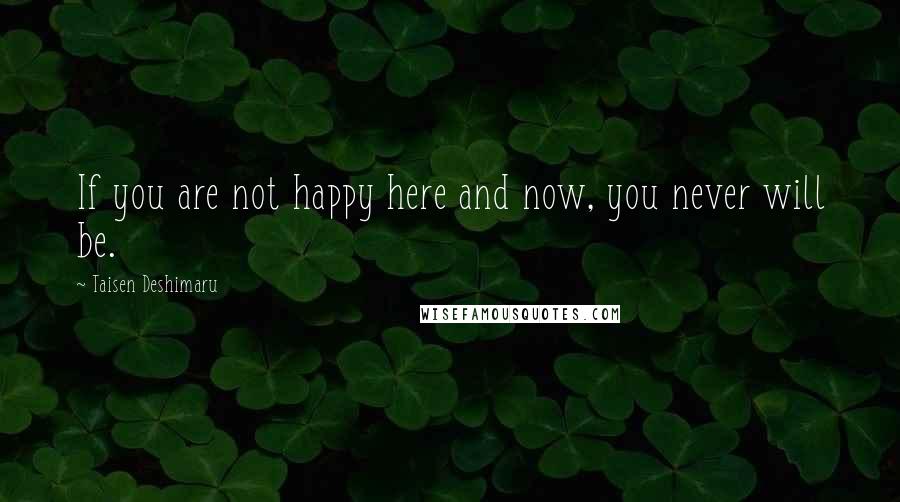 Taisen Deshimaru Quotes: If you are not happy here and now, you never will be.