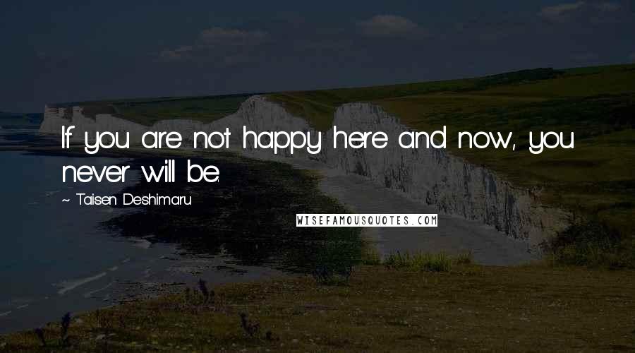 Taisen Deshimaru Quotes: If you are not happy here and now, you never will be.