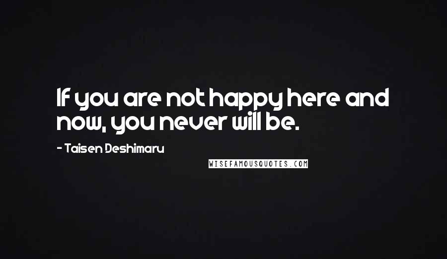 Taisen Deshimaru Quotes: If you are not happy here and now, you never will be.